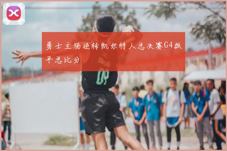 勇士主场逆转凯尔特人总决赛G4扳平总比分