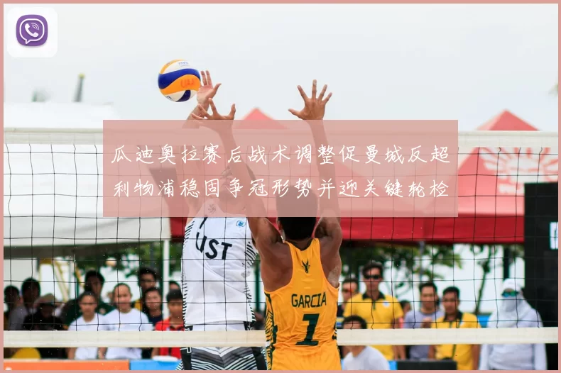 瓜迪奥拉赛后战术调整促曼城反超利物浦稳固争冠形势并迎关键轮检验