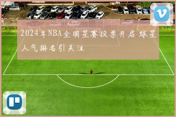 2024年NBA全明星赛投票开启 球星人气排名引关注