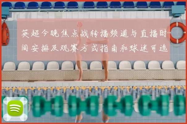 英超今晚焦点战转播频道与直播时间安排及观赛方式指南和球迷可选渠道