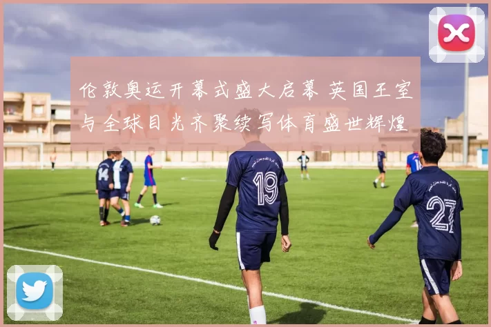 伦敦奥运开幕式盛大启幕 英国王室与全球目光齐聚续写体育盛世辉煌