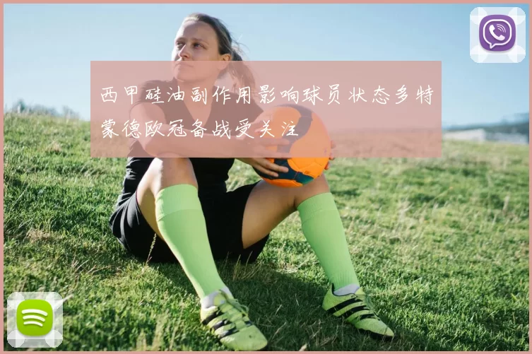 西甲硅油副作用影响球员状态多特蒙德欧冠备战受关注