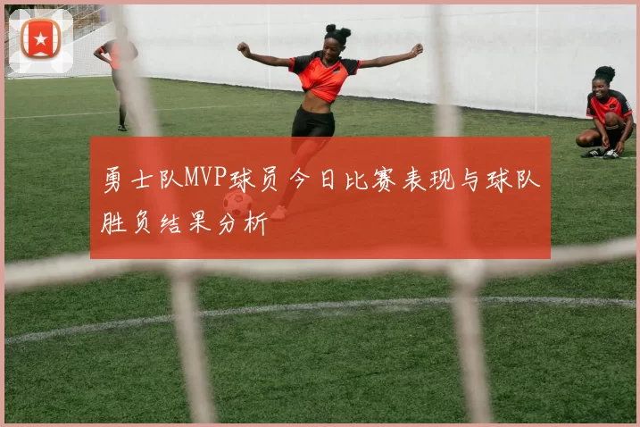 勇士队MVP球员今日比赛表现与球队胜负结果分析