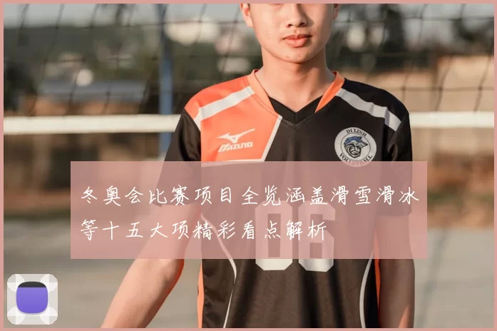 冬奥会比赛项目全览涵盖滑雪滑冰等十五大项精彩看点解析