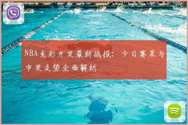 NBA竞彩开奖最新战报：今日赛果与中奖走势全面解析