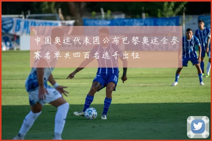 中国奥运代表团公布巴黎奥运会参赛名单共四百名选手出征