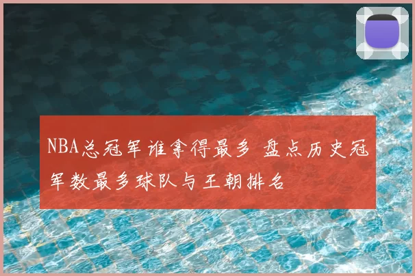 NBA总冠军谁拿得最多 盘点历史冠军数最多球队与王朝排名
