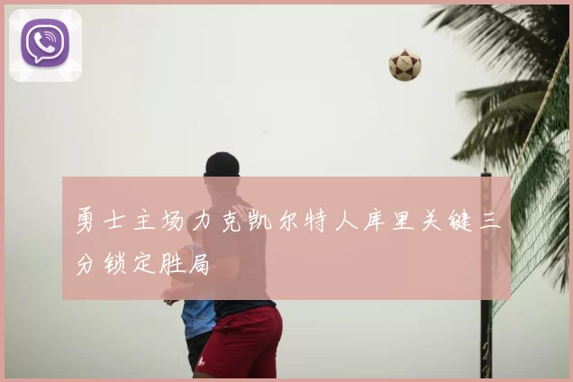 勇士主场力克凯尔特人库里关键三分锁定胜局