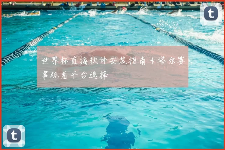 世界杯直播软件安装指南卡塔尔赛事观看平台选择