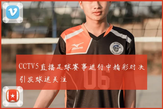 CCTV5直播足球赛事进行中精彩对决引发球迷关注