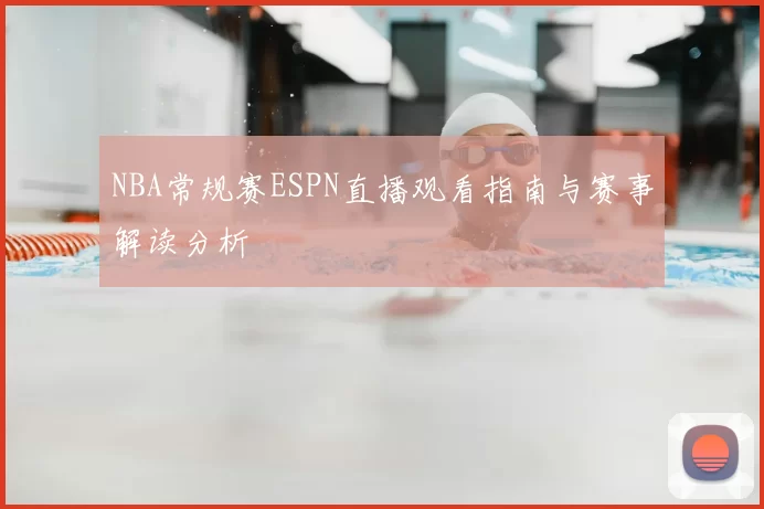NBA常规赛ESPN直播观看指南与赛事解读分析