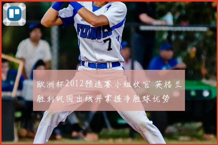 欧洲杯2012预选赛小组收官 英格兰胜利巩固出线并掌握净胜球优势