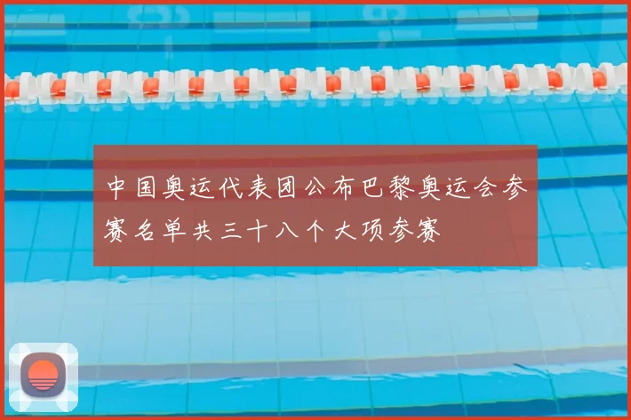 中国奥运代表团公布巴黎奥运会参赛名单共三十八个大项参赛