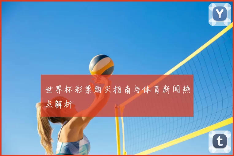 世界杯彩票购买指南与体育新闻热点解析