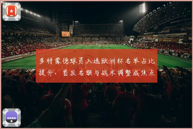 多特蒙德球员入选欧洲杯名单占比提升，首发名额与战术调整成焦点