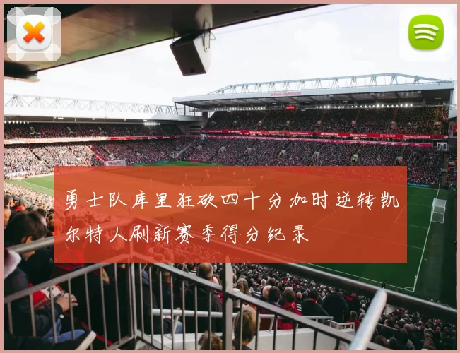 勇士队库里狂砍四十分加时逆转凯尔特人刷新赛季得分纪录