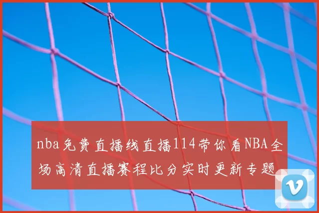 nba免费直播线直播114带你看NBA全场高清直播赛程比分实时更新专题