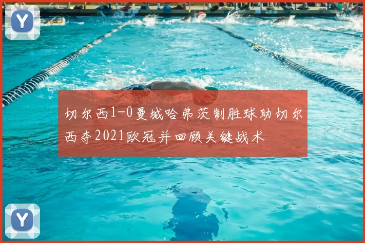 切尔西1-0曼城哈弗茨制胜球助切尔西夺2021欧冠并回顾关键战术