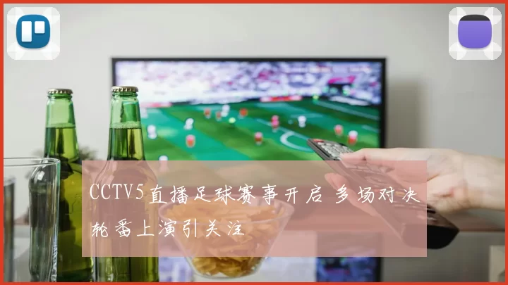 CCTV5直播足球赛事开启 多场对决轮番上演引关注