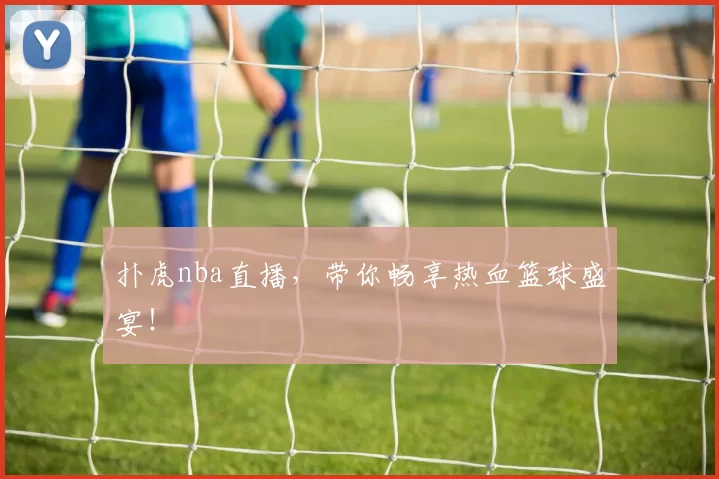 扑虎nba直播,带你畅享热血篮球盛宴!