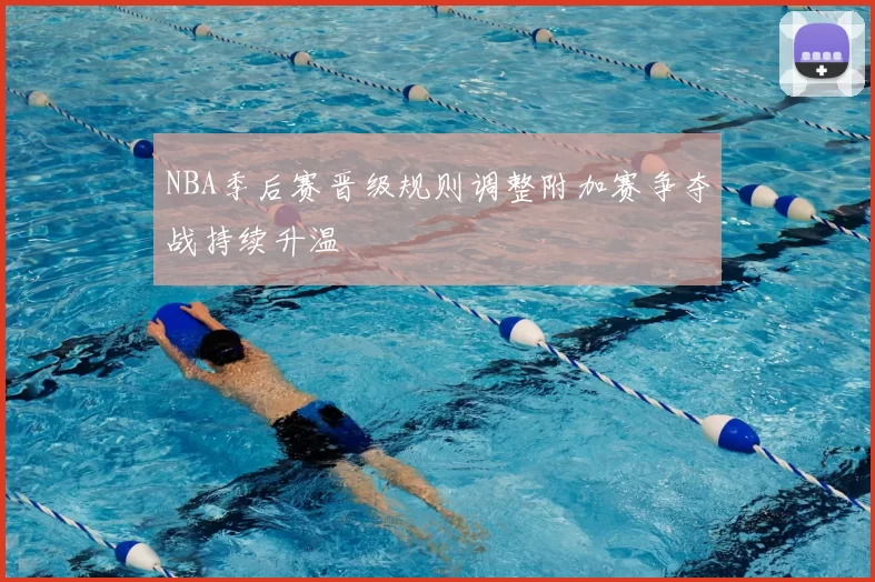 NBA季后赛晋级规则调整附加赛争夺战持续升温