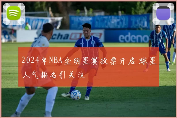 2024年NBA全明星赛投票开启 球星人气排名引关注