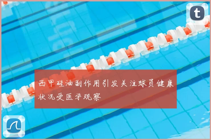 西甲硅油副作用引发关注球员健康状况受医学观察