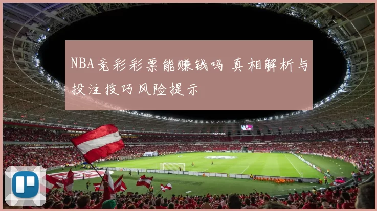 NBA竞彩彩票能赚钱吗 真相解析与投注技巧风险提示