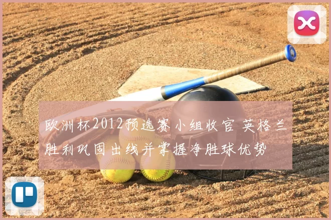 欧洲杯2012预选赛小组收官 英格兰胜利巩固出线并掌握净胜球优势