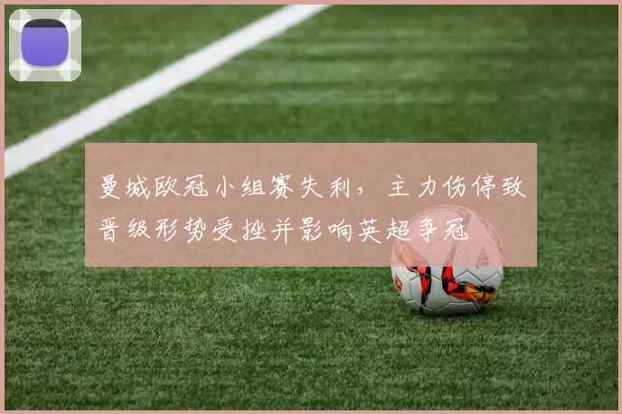 曼城欧冠小组赛失利，主力伤停致晋级形势受挫并影响英超争冠