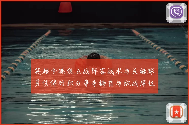 英超今晚焦点战阵容战术与关键球员伤停对积分争夺榜首与欧战席位影响