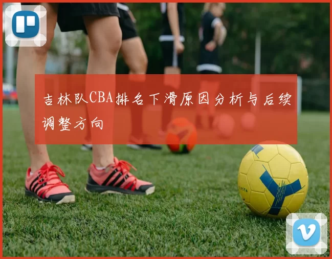 吉林队CBA排名下滑原因分析与后续调整方向