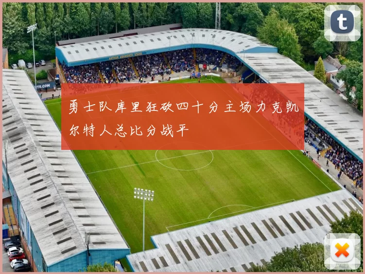 勇士队库里狂砍四十分主场力克凯尔特人总比分战平