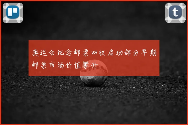 奥运会纪念邮票回收启动部分早期邮票市场价值攀升