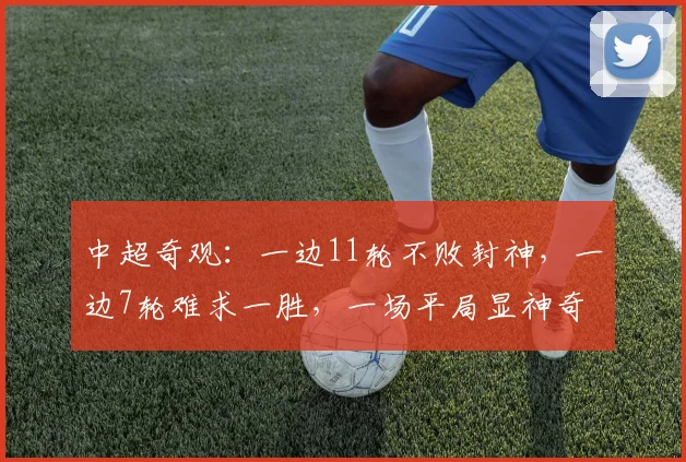 中超奇观：一边11轮不败封神，一边7轮难求一胜，一场平局显神奇