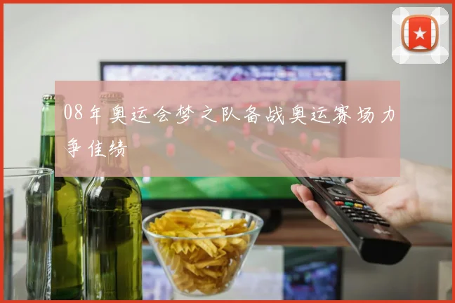 08年奥运会梦之队备战奥运赛场力争佳绩
