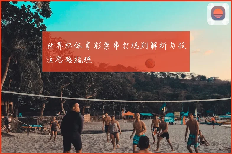 世界杯体育彩票串打规则解析与投注思路梳理