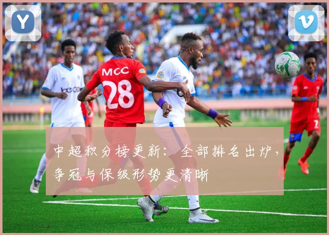 中超积分榜更新：全部排名出炉，争冠与保级形势更清晰