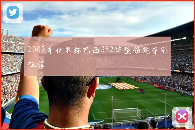 2002年世界杯巴西352阵型领跑夺冠征程
