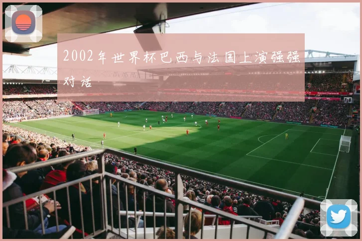 2002年世界杯巴西与法国上演强强对话