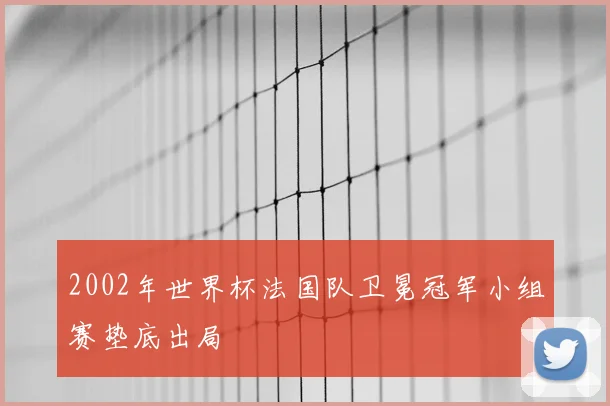 2002年世界杯法国队卫冕冠军小组赛垫底出局