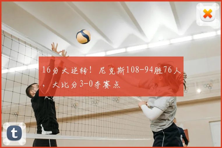 16分大逆转！尼克斯108-94胜76人，大比分3-0夺赛点