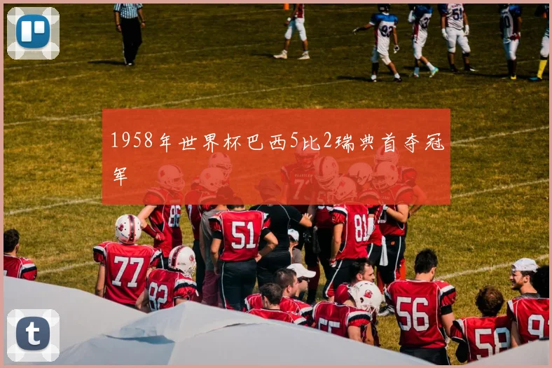1958年世界杯巴西5比2瑞典首夺冠军