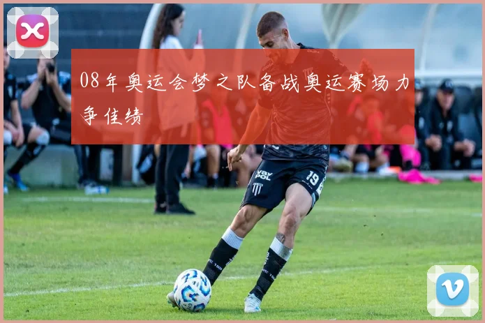 08年奥运会梦之队备战奥运赛场力争佳绩