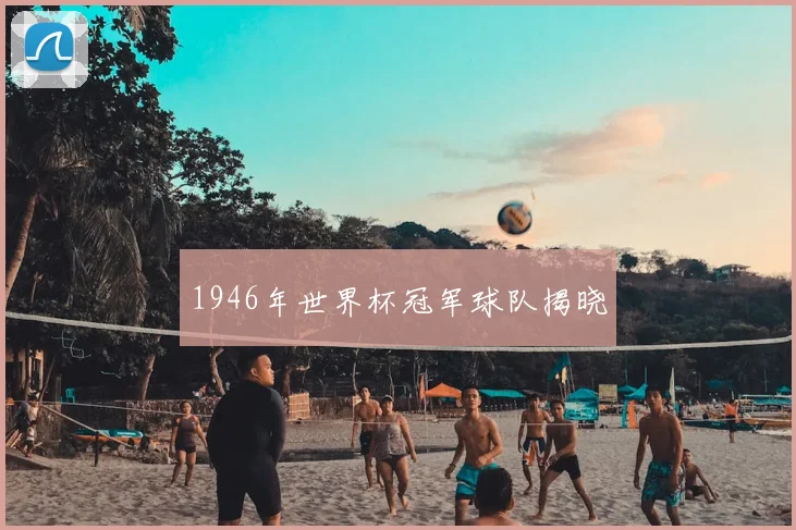 1946年世界杯冠军球队揭晓