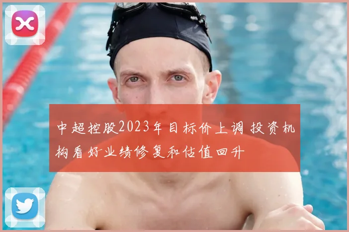 中超控股2023年目标价上调 投资机构看好业绩修复和估值回升