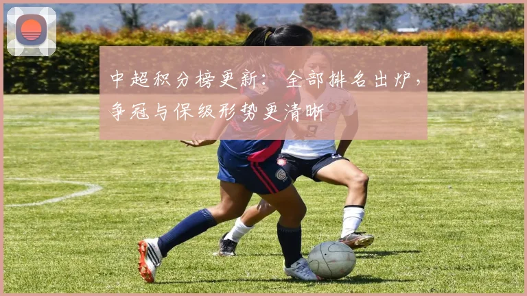 中超积分榜更新：全部排名出炉，争冠与保级形势更清晰